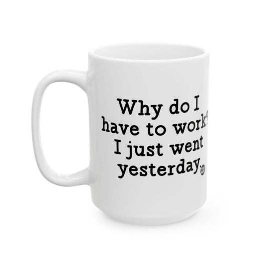 Why do I have to work I just went yesterday mug