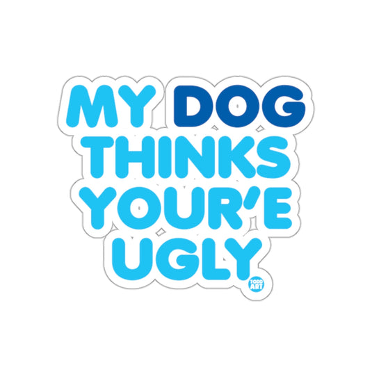 My Dog Thinks You're Ugly Humorous Sticker