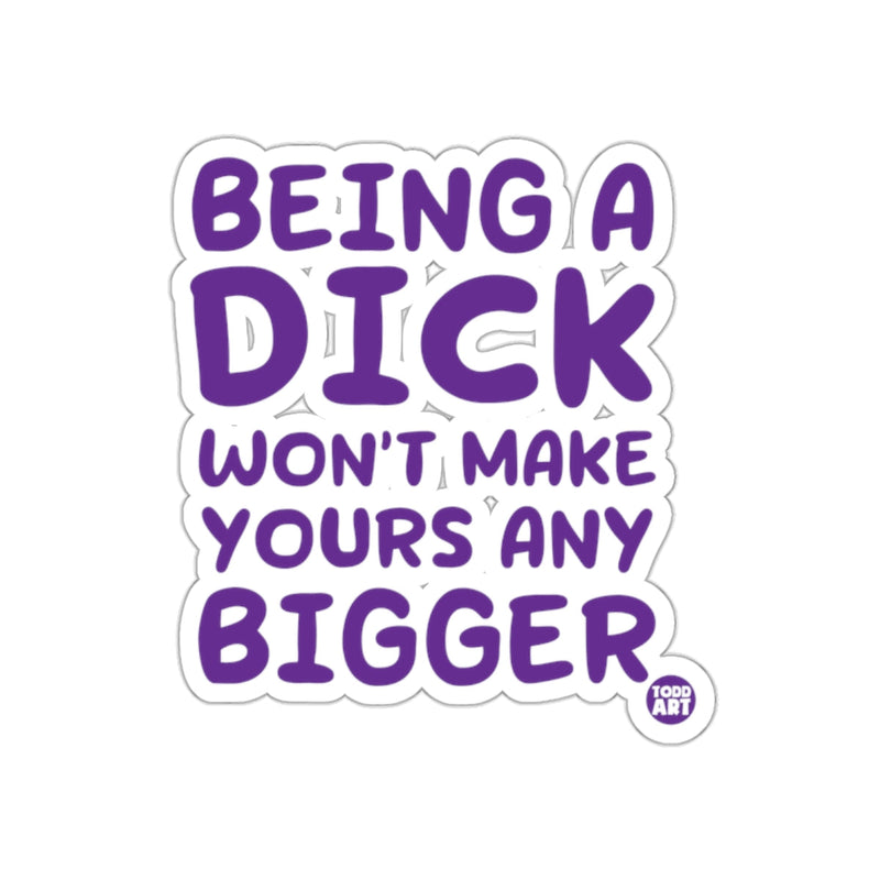 Load image into Gallery viewer, Being a Dick Won't Make Yours Any Bigger sticker
