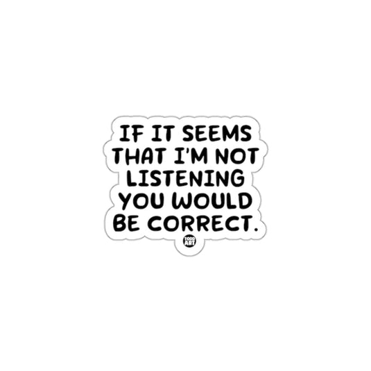 If It Seems That I'm Not Listening You Would Be Correct sticker