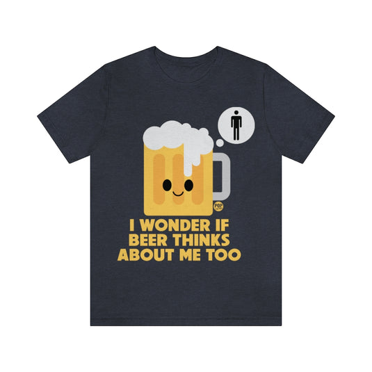 Wonder If Beer Thinks About Me Unisex Tee