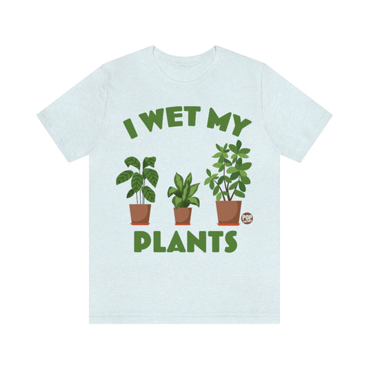 I Wet My Plants Unisex Tee
