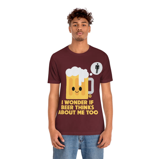 Wonder If Beer Thinks About Me Unisex Tee