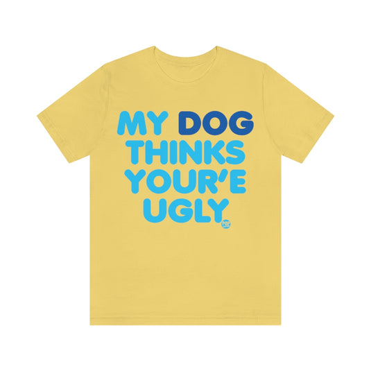 My Dog Thinks Youre Ugly Unisex Tee