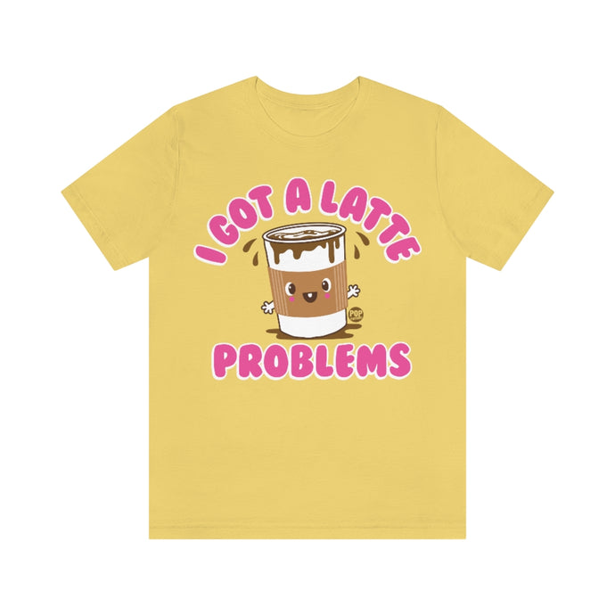 I Got A Latte Problems Unisex Tee