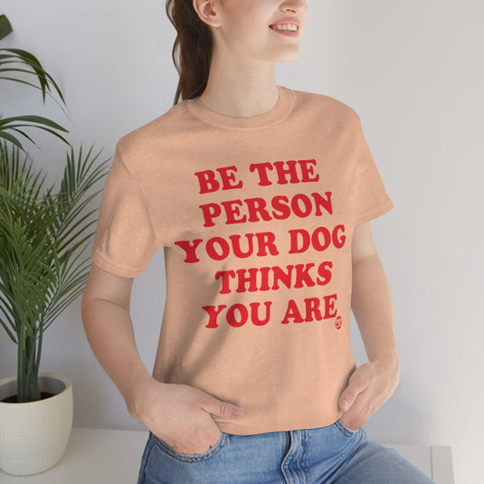 Be The Person Your Dog Thinks You Are Unisex Tee