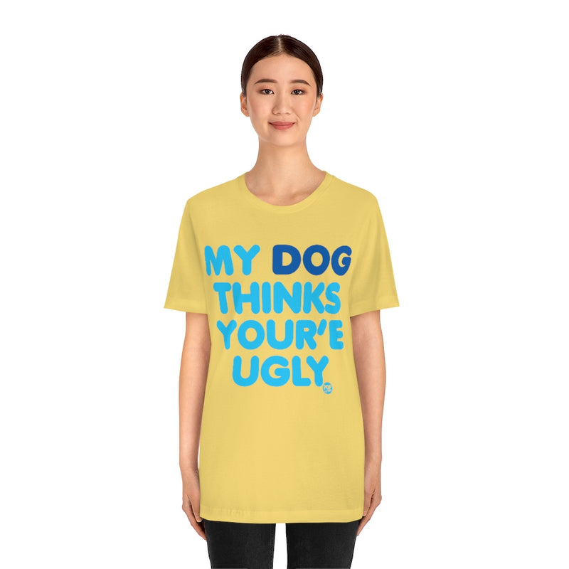 Load image into Gallery viewer, My Dog Thinks Youre Ugly Unisex Tee
