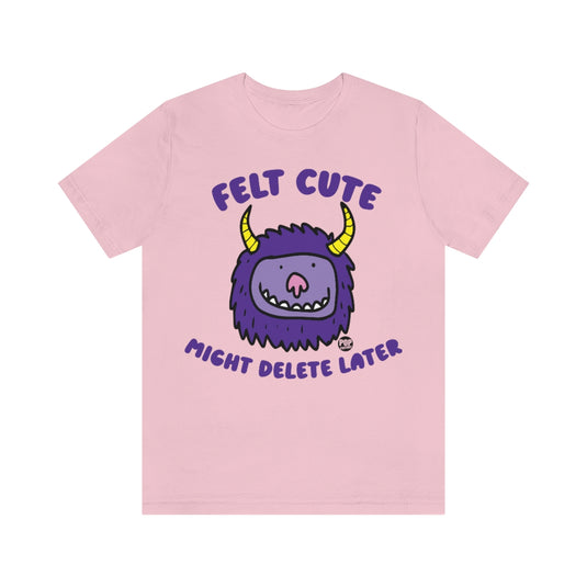 Felt Cute Might Delete Later Monster Unisex Tee