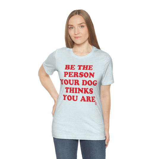 Be The Person Your Dog Thinks You Are Unisex Tee