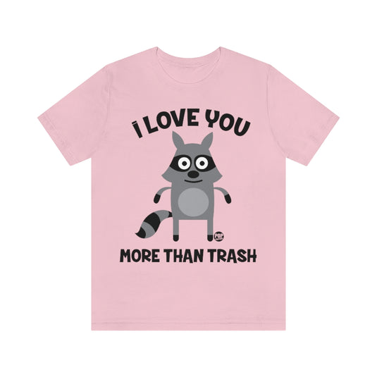 I Love You More Than Trash Unisex Tee