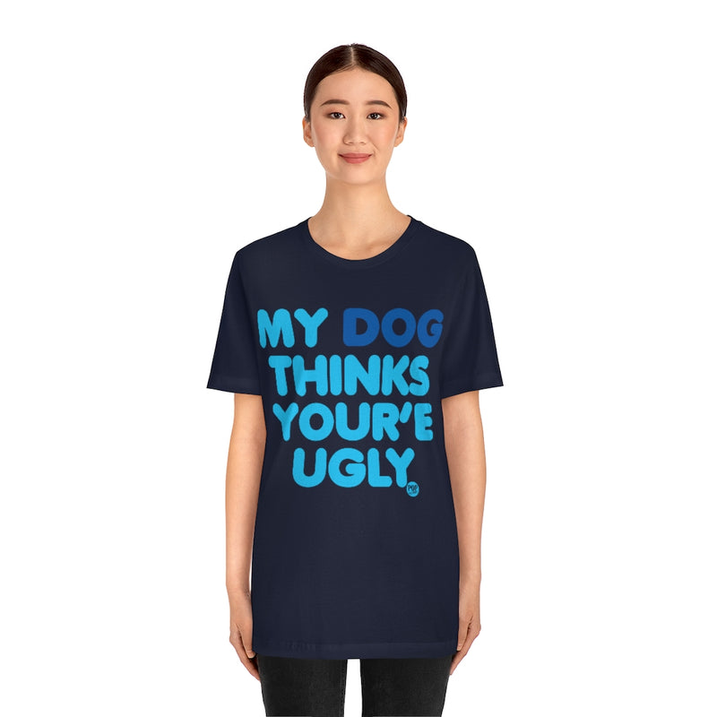 Load image into Gallery viewer, My Dog Thinks Youre Ugly Unisex Tee
