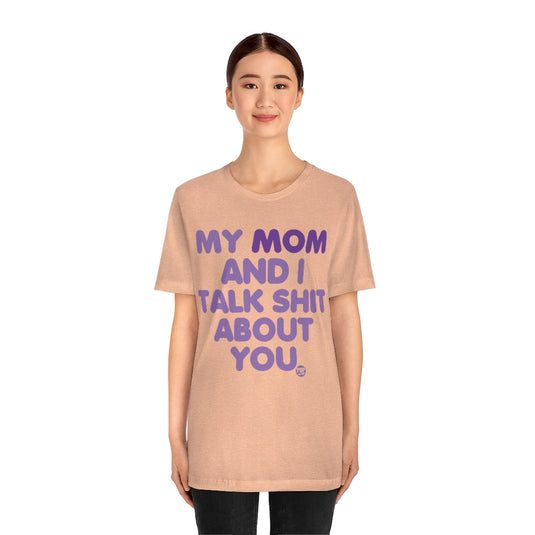 My Mom And I Talk Shit About You Unisex Tee