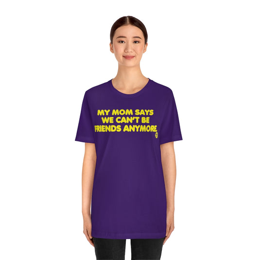 Mom Says We Cant Be Friends Unisex Tee
