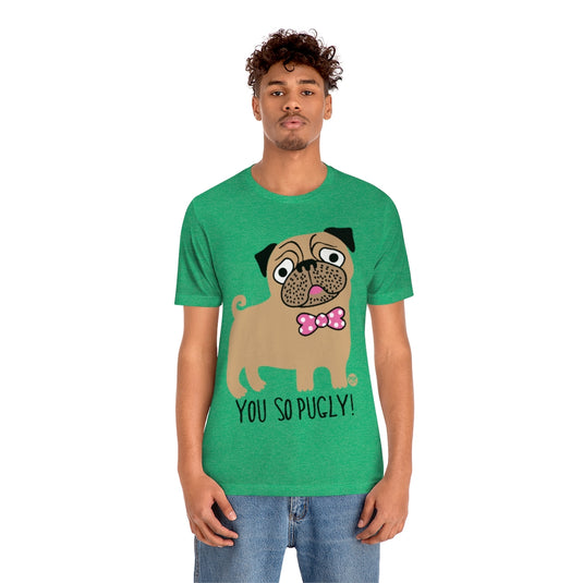 You So Pugly Unisex Tee