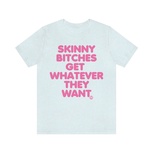 Skinny Bitches Get Whatever They Want Unisex Tee