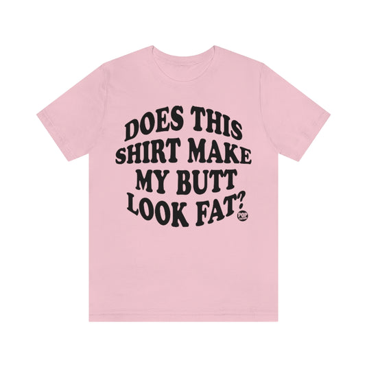 Does This Shirt Make My Butt Look Fat Unisex Tee