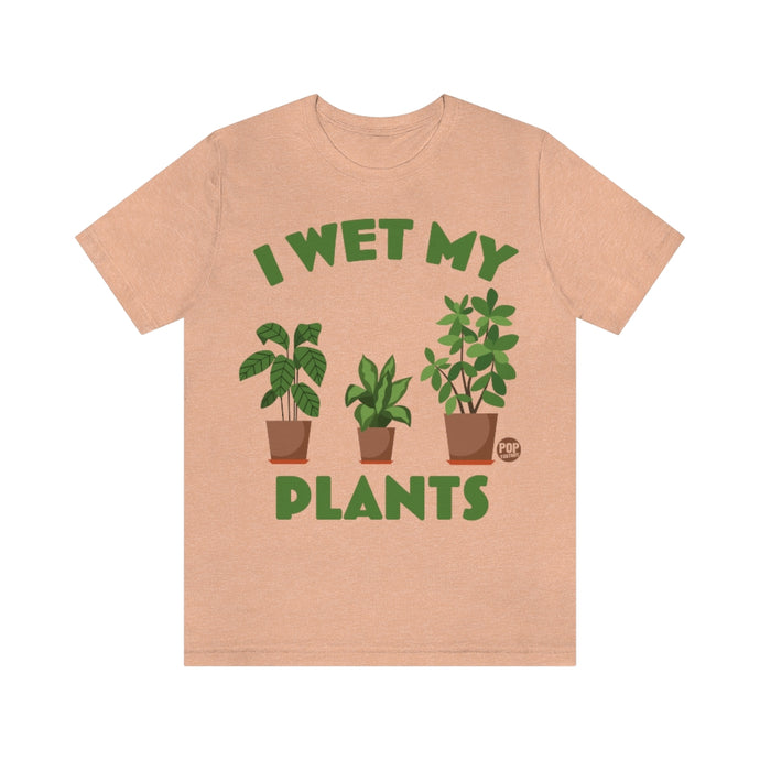I Wet My Plants Unisex Tee