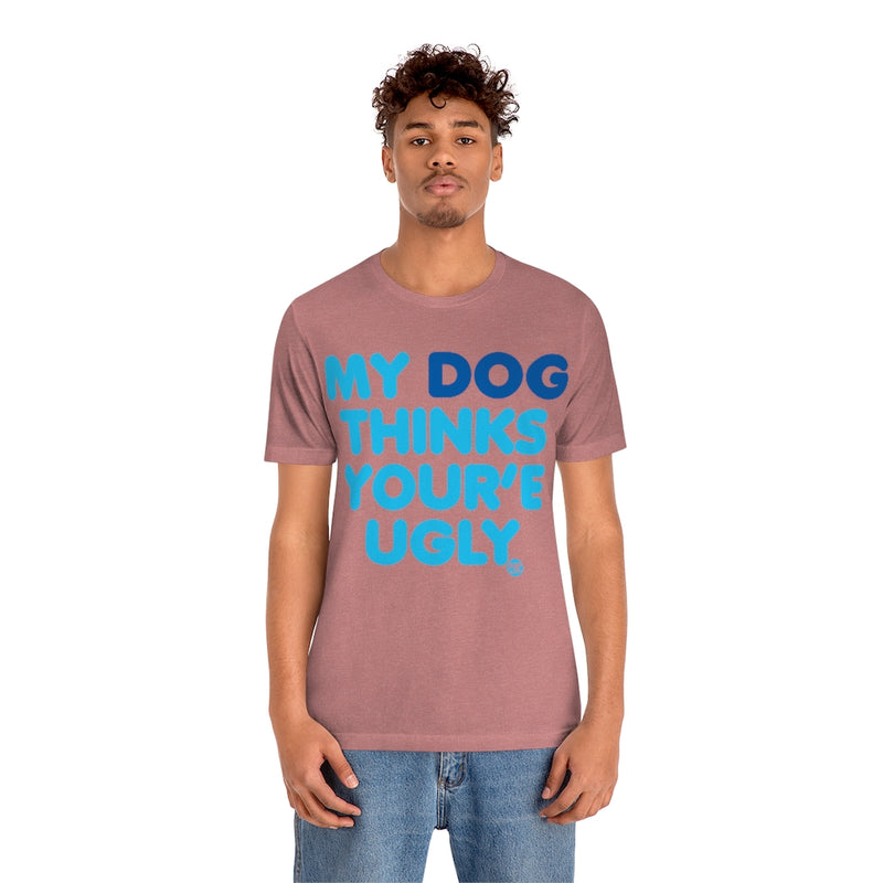 Load image into Gallery viewer, My Dog Thinks Youre Ugly Unisex Tee
