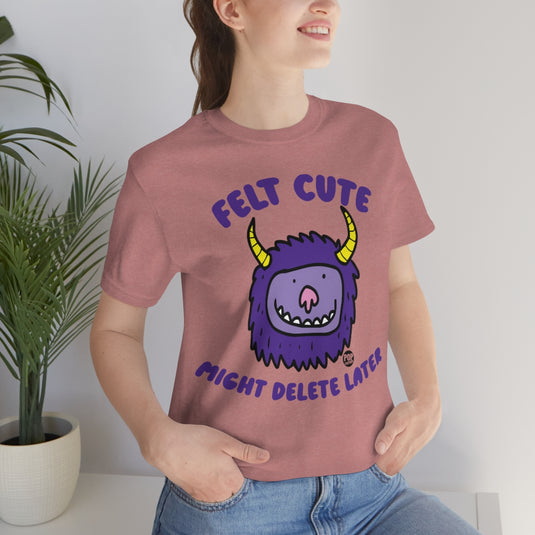 Felt Cute Might Delete Later Monster Unisex Tee