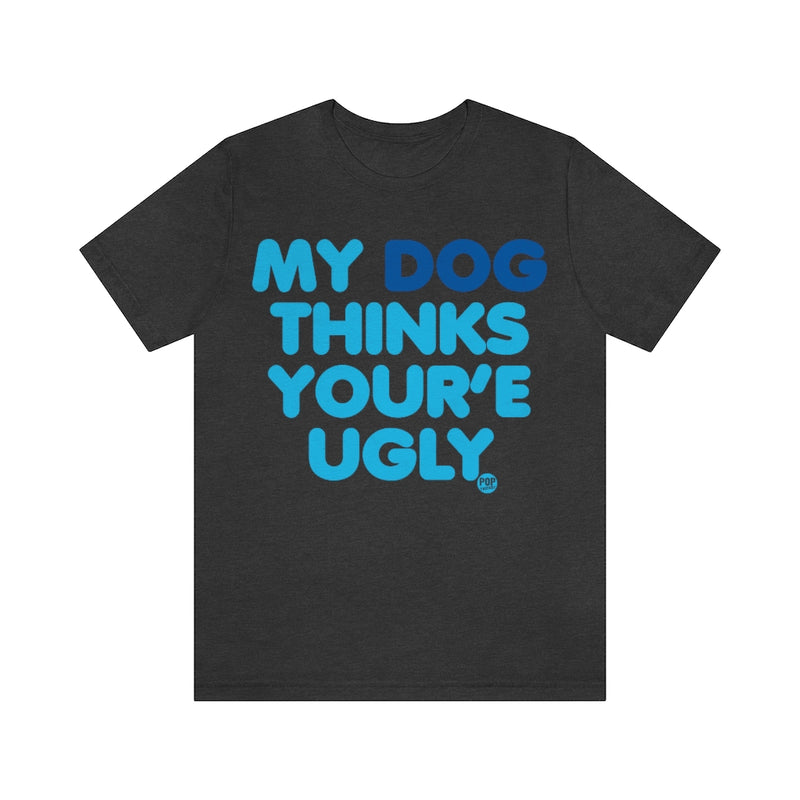 Load image into Gallery viewer, My Dog Thinks Youre Ugly Unisex Tee
