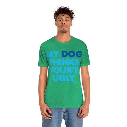 My Dog Thinks Youre Ugly Unisex Tee