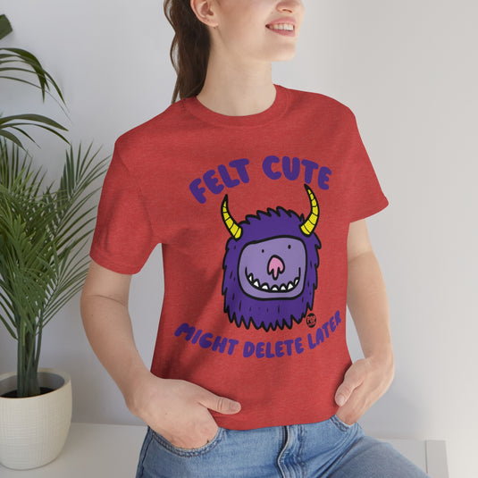 Felt Cute Might Delete Later Monster Unisex Tee