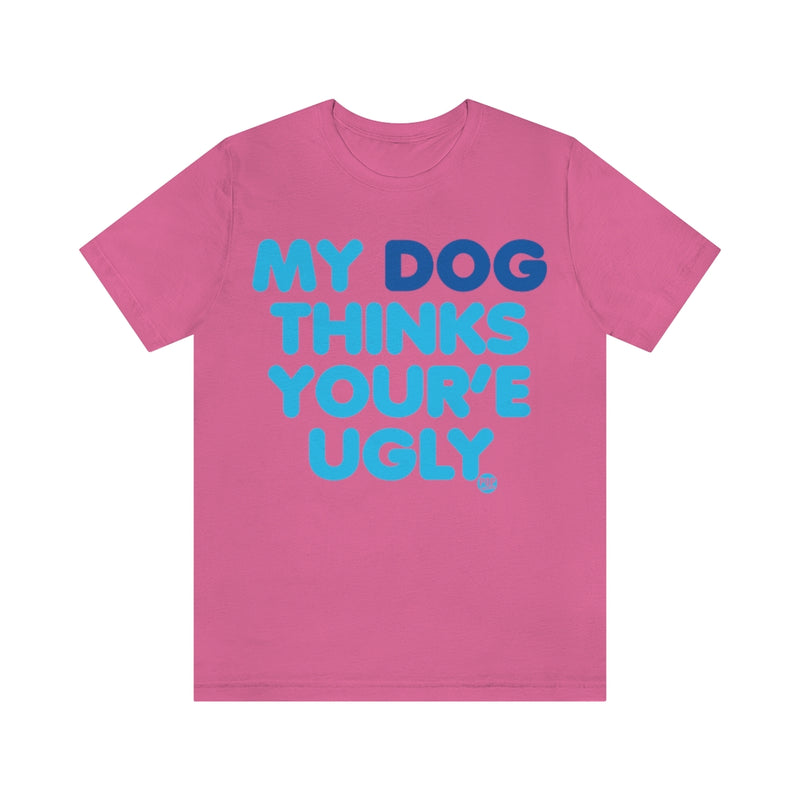 Load image into Gallery viewer, My Dog Thinks Youre Ugly Unisex Tee
