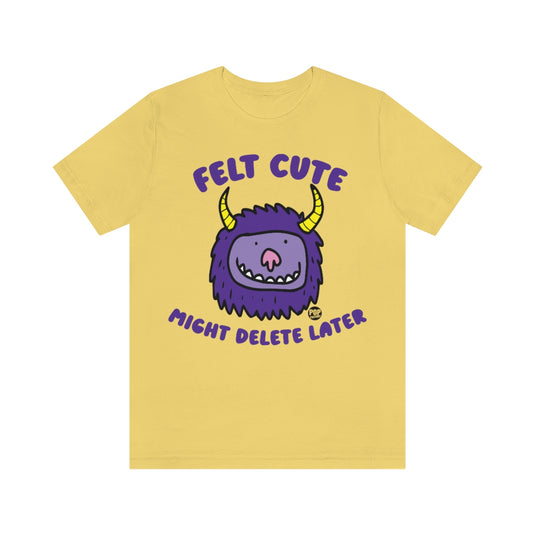 Felt Cute Might Delete Later Monster Unisex Tee