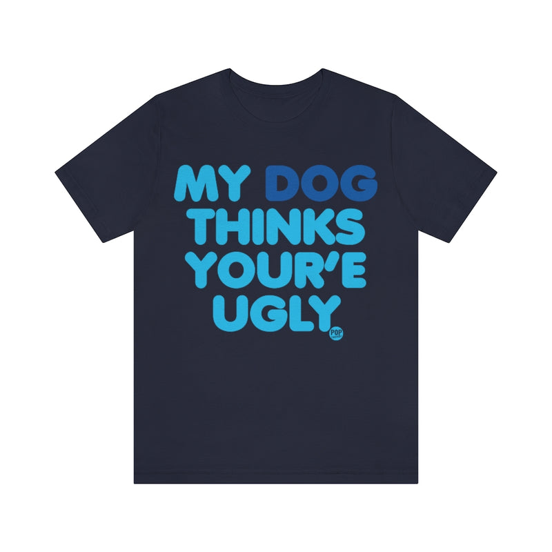 Load image into Gallery viewer, My Dog Thinks Youre Ugly Unisex Tee
