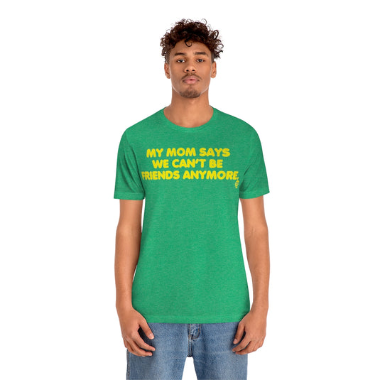 Mom Says We Cant Be Friends Unisex Tee
