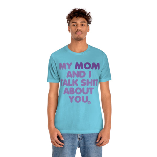 My Mom And I Talk Shit About You Unisex Tee
