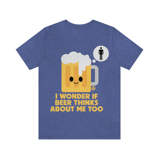 Wonder If Beer Thinks About Me Unisex Tee