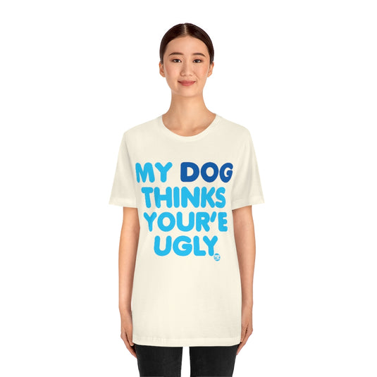 My Dog Thinks Youre Ugly Unisex Tee