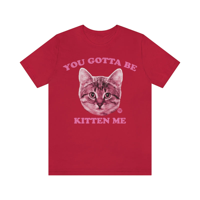 Load image into Gallery viewer, You Gotta Be Kitten Me Unisex Tee

