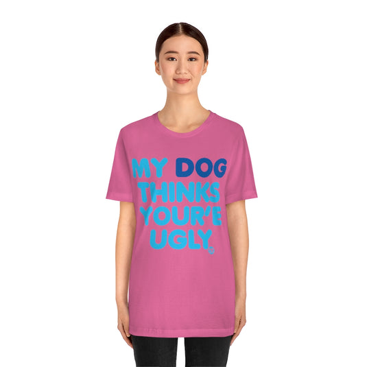 My Dog Thinks Youre Ugly Unisex Tee