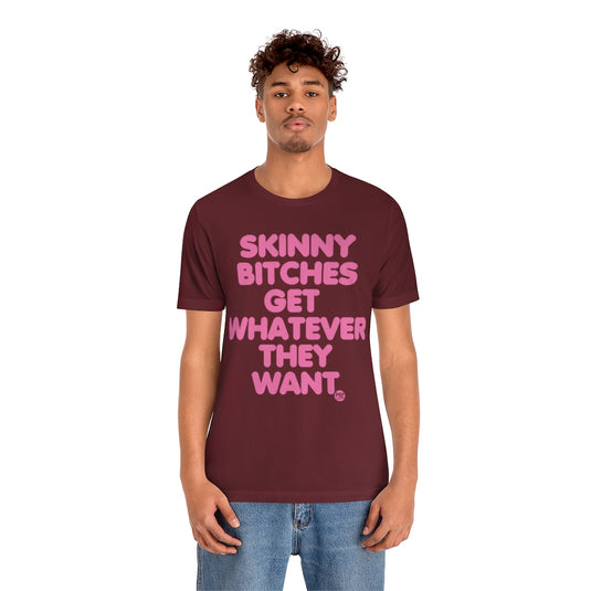 Skinny Bitches Get Whatever They Want Unisex Tee