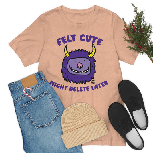 Felt Cute Might Delete Later Monster Unisex Tee