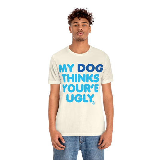 My Dog Thinks Youre Ugly Unisex Tee