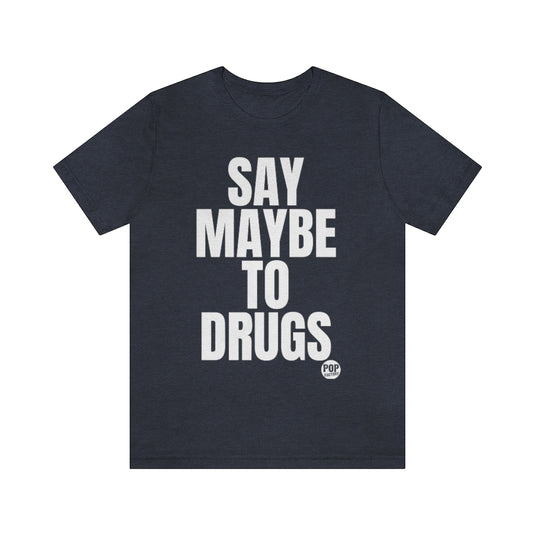 Say Maybe To Drugs Unisex Tee